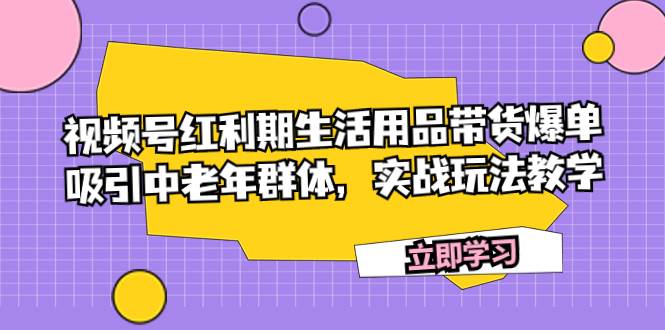 视频号红利期生活用品带货爆单，吸引中老年群体，实战玩法教学-让一部分人先富起来默财 创业网