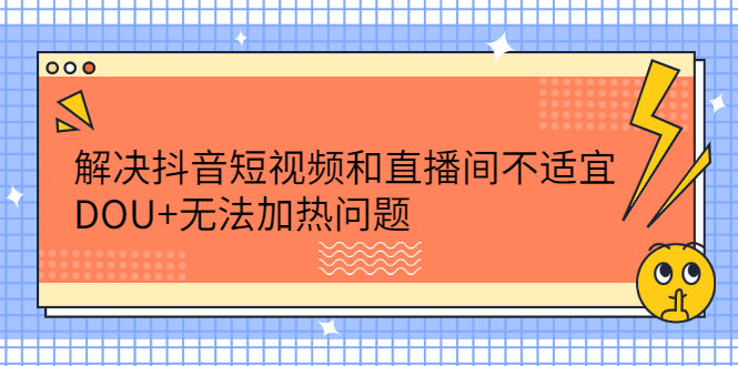 解决抖音短视频和直播间不适宜，DOU 无法加热问题-让一部分人先富起来默财创业网