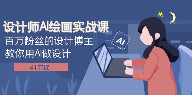 设计师AI绘画实战课：百万粉丝的设计博主教你用AI做设计（41节课）-让一部分人先富起来默财 创业网