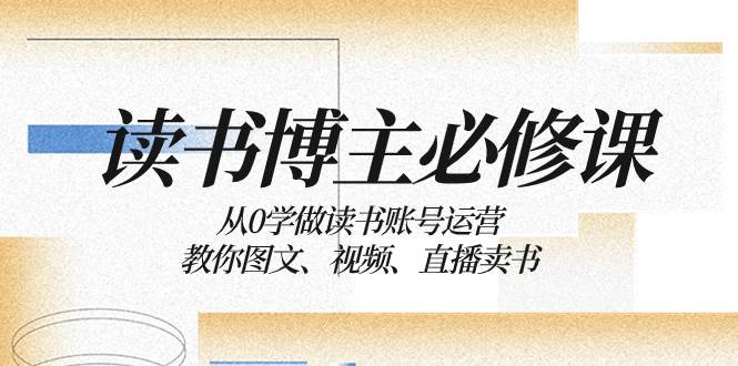 读书 博主 必修课：从0学做读书账号运营：教你图文、视频、直播卖书-让一部分人先富起来默财创业网