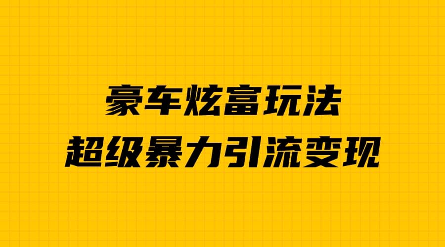 豪车炫富独家玩法，暴力引流多重变现，手把手教学-让一部分人先富起来默财创业网