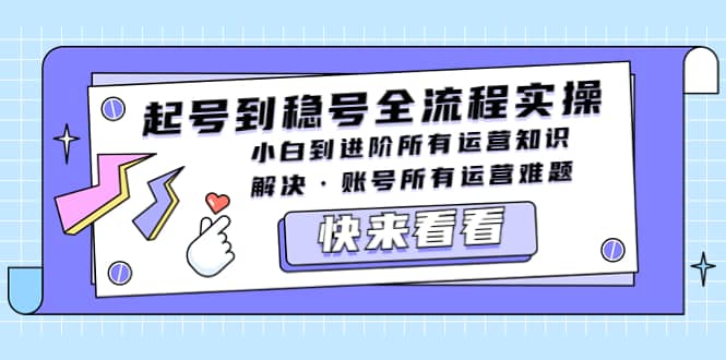起号到稳号全流程实操，小白到进阶所有运营知识，解决·账号所有运营难题-让一部分人先富起来默财 创业网