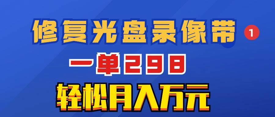超冷门项目：修复光盘录像带，一单298，轻松月入万元-让一部分人先富起来默财创业网