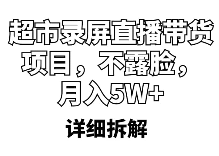 超市录屏直播带货项目，不露脸，月入5W （详细拆解）-让一部分人先富起来默财创业网