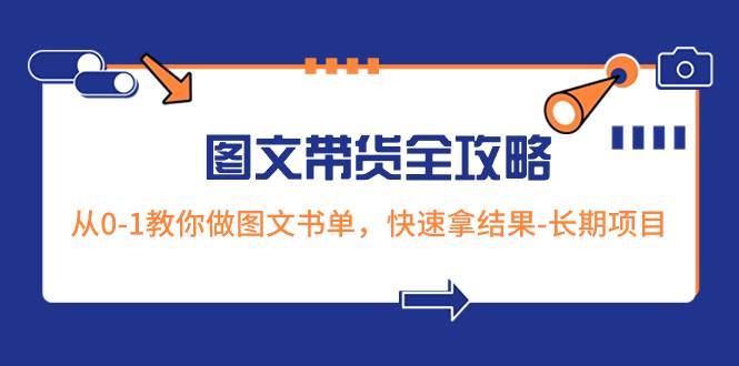 超火的图文带货全攻略：从0-1教你做图文书单，快速拿结果-长期项目-让一部分人先富起来默财创业网