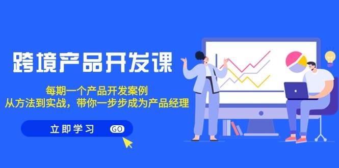 跨境产品-开发课，每期一个产品开发案例，从方法到实战，带你成为产品经理-让一部分人先富起来默财 创业网