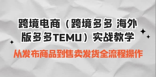 跨境电商（跨境多多 海外版多多TEMU）实操教学 从发布商品到售卖发货全流程-让一部分人先富起来默财 创业网