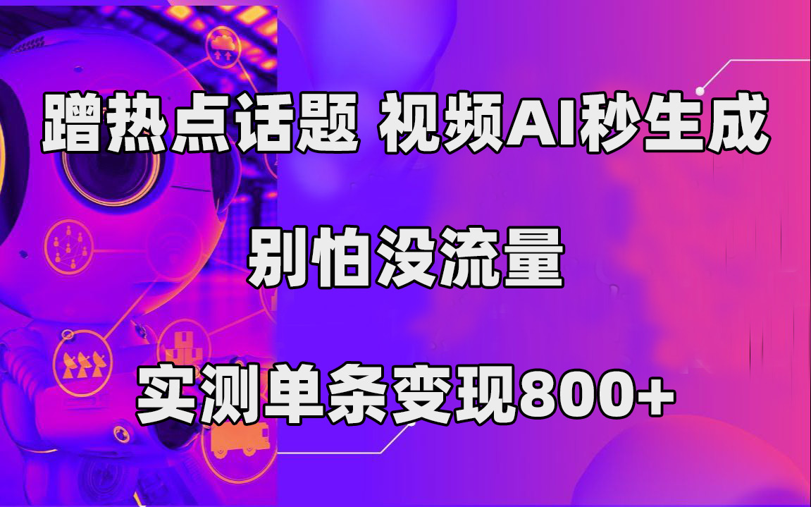 蹭热点话题，视频AI秒生成，别怕没流量，实测单条变现800-让一部分人先富起来默财创业网