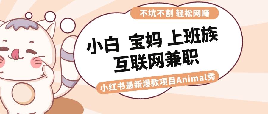 适合小白 宝妈 上班族 大学生互联网兼职 小红书爆款项目Animal秀，月入1W-让一部分人先富起来默财创业网