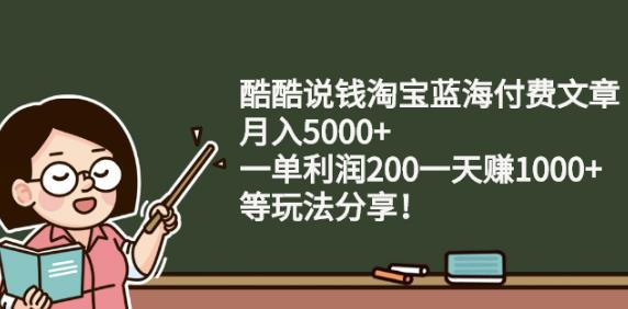 酷酷说钱淘宝蓝海付费文章:月入5000 一单利润200一天赚1000 (等玩法分享)-让一部分人先富起来默财创业网