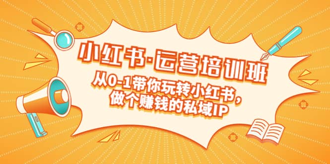 重磅来袭：小红书·运营培训班：从0-1带你玩转小红书，做个赚钱的私域IP-让一部分人先富起来默财创业网