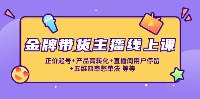金牌带货主播线上课：正价起号 产品高转化 直播间用户停留 五维四率憋单法-让一部分人先富起来默财创业网