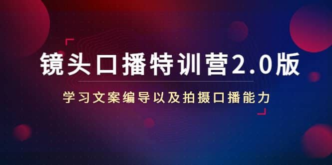 镜头口播特训营2.0版，学习文案编导以及拍摄口播能力（50节课时）-让一部分人先富起来默财 创业网
