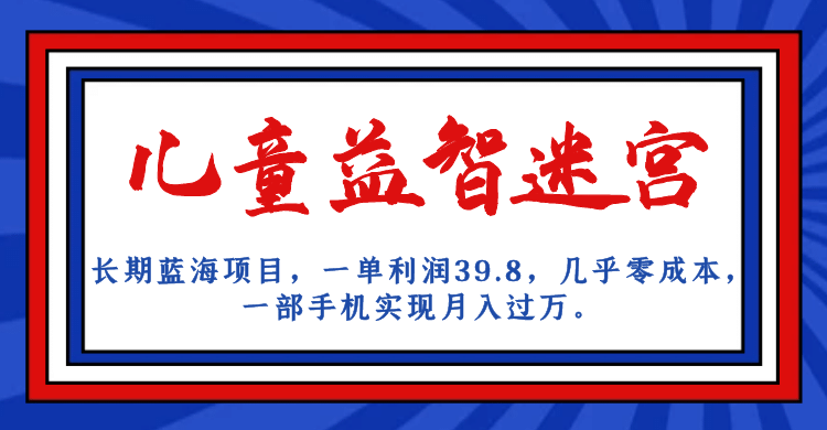长期蓝海项目 儿童益智迷宫 一单利润39.8 几乎零成本 一部手机实现月入过万-让一部分人先富起来默财创业网