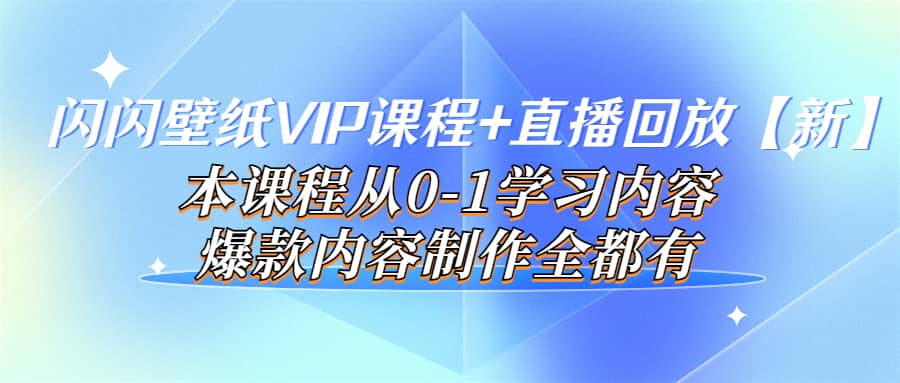 闪闪壁纸VIP课程 直播回放【新】本课程从0-1学习内容，爆款内容制作全都有-让一部分人先富起来默财创业网