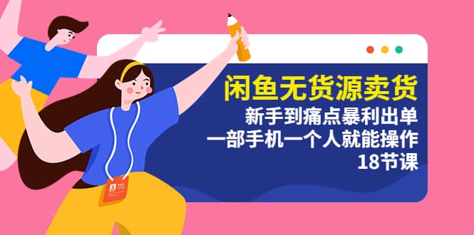 闲鱼无货源卖货：新手到痛点暴利出单，一部手机一个人就能操作（18节课）-让一部分人先富起来默财 创业网