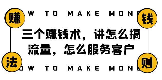 阿国随笔三个赚钱术，讲怎么搞流量，怎么服务客户，年赚10万方程式-让一部分人先富起来默财 创业网