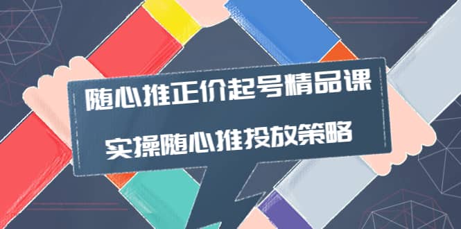 随心推正价起号精品课，实操随心推投放策略（5节课-价值298）-让一部分人先富起来默财 创业网