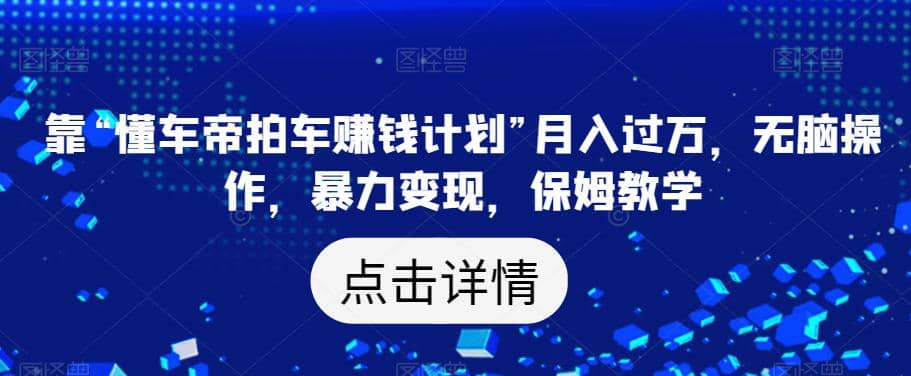 靠“懂车帝拍车赚钱计划”月入过万，无脑操作，暴力变现，保姆教学【揭秘】-让一部分人先富起来默财创业网