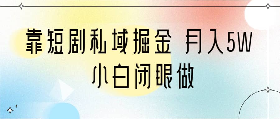 靠短剧私域掘金 月入5W 小白闭眼做（教程 2T资料）-让一部分人先富起来默财创业网