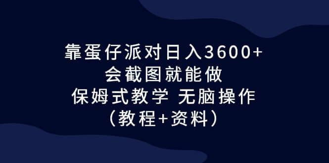 靠蛋仔派对日入3600 ，会截图就能做，保姆式教学 无脑操作（教程 资料）-让一部分人先富起来默财创业网