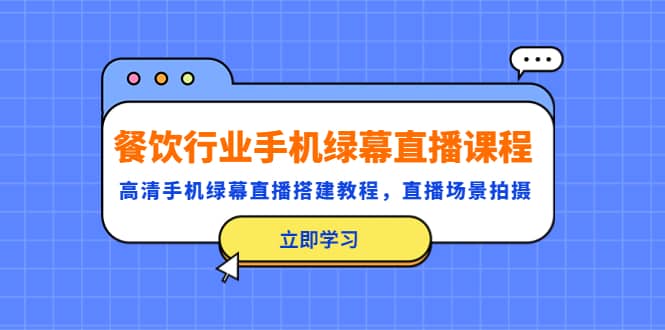 餐饮行业手机绿幕直播课程，高清手机·绿幕直播搭建教程，直播场景拍摄-让一部分人先富起来默财创业网