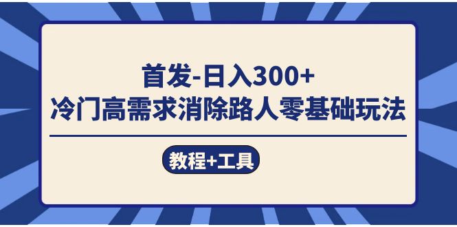 首发日入300   冷门高需求消除路人零基础玩法（教程 工具）-让一部分人先富起来默财创业网