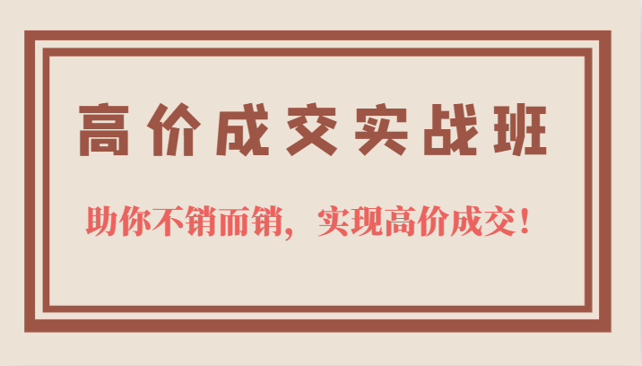 高价成交实战班，助你不销而销，实现高价成交，让客户追着付款的心法技法-让一部分人先富起来默财创业网