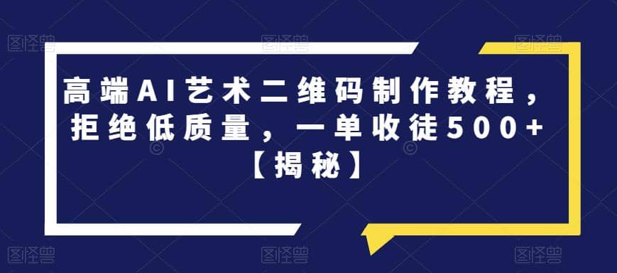 高端AI艺术二维码制作教程，拒绝低质量，一单收徒500 【揭秘】-让一部分人先富起来默财创业网