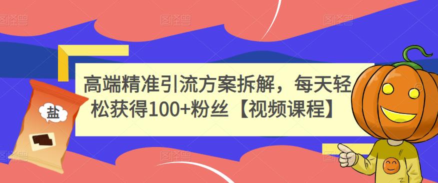 高端精准引流方案拆解，每天轻松获得100 粉丝【视频课程】-让一部分人先富起来默财创业网