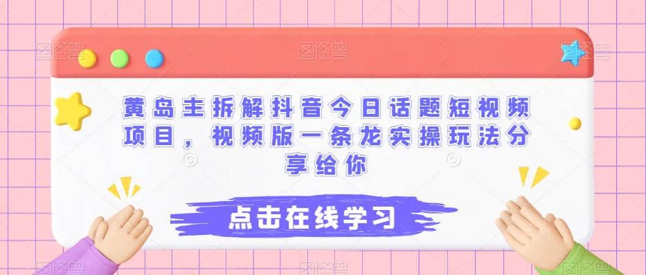 黄岛主拆解抖音今日话题短视频项目，视频版一条龙实操玩法分享给你-让一部分人先富起来默财创业网