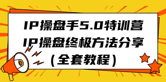 IP操盘手5.0特训营，IP操盘终极方法分享（全套教程）-让一部分人先富起来默财创业网