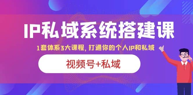 IP私域 系统搭建课，视频号 私域 1套 体系 3大课程，打通你的个人ip私域-让一部分人先富起来默财 创业网