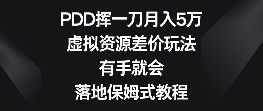PDD挥一刀月入5万，虚拟资源差价玩法，有手就会，落地保姆式教程-让一部分人先富起来默财创业网