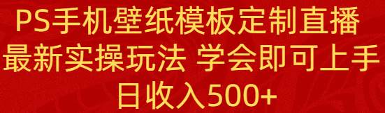 PS手机壁纸模板定制直播  最新实操玩法 学会即可上手 日收入500-让一部分人先富起来默财 创业网