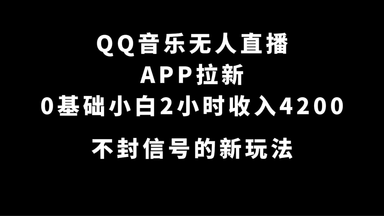 QQ音乐无人直播APP拉新，0基础小白2小时收入4200 不封号新玩法(附500G素材)-让一部分人先富起来默财 创业网