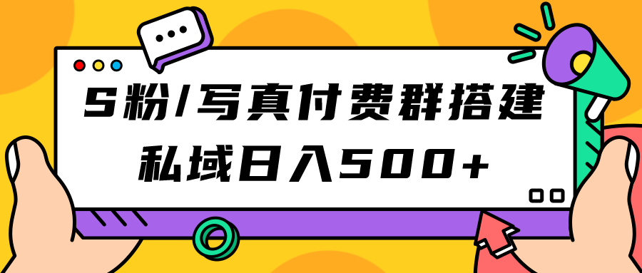 S粉/写真付费群搭建：私域日入500 （教程 源码）-让一部分人先富起来默财 创业网
