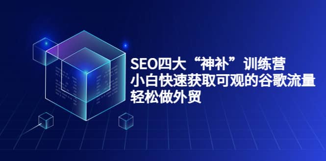 SEO四大“神补”训练营，小白快速获取可观的谷歌流量，轻松做外贸-让一部分人先富起来默财创业网