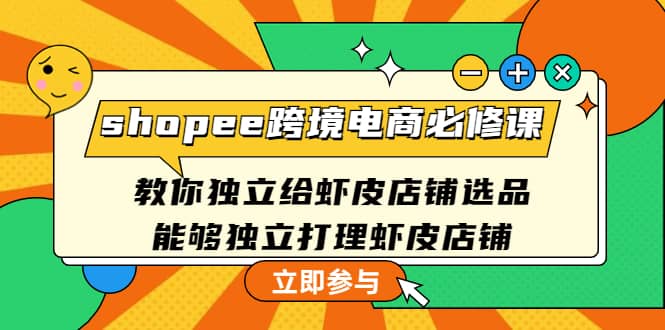 shopee跨境电商必修课：教你独立给虾皮店铺选品，能够独立打理虾皮店铺-让一部分人先富起来默财 创业网