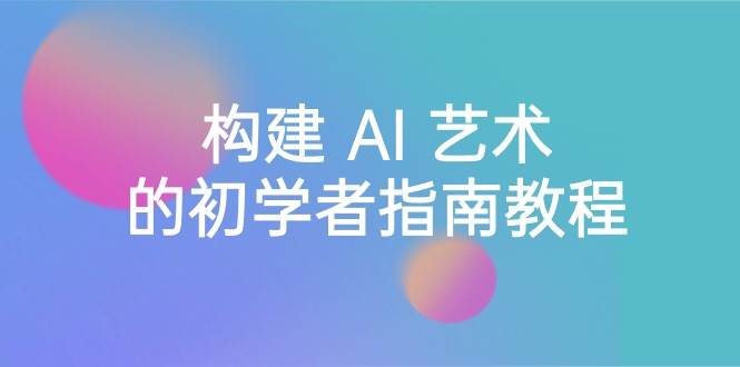 Stable Diffusion 101：构建 AI 艺术的初学者指南教程-16节课-中英字幕-让一部分人先富起来默财创业网