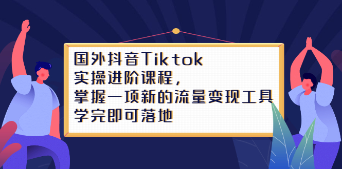 Tiktok实操进阶课程，掌握一项新的流量变现工具，学完即可落地-让一部分人先富起来默财创业网