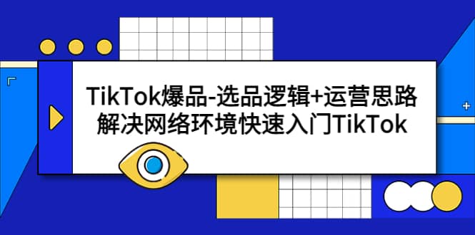 TikTok爆品-选品逻辑 运营思路：解决网络环境快速入门TikTok-让一部分人先富起来默财 创业网