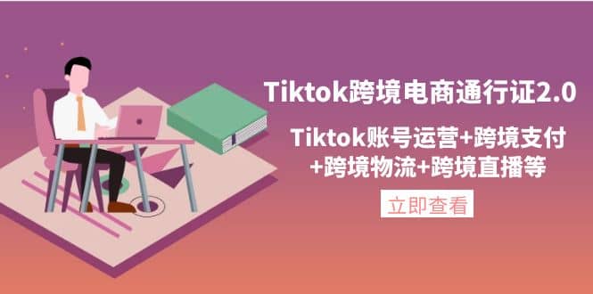 Tiktok跨境电商通行证2.0，Tiktok账号运营 跨境支付 跨境物流 跨境直播等-让一部分人先富起来默财创业网