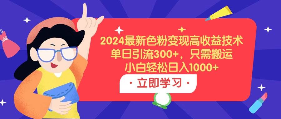 2024最新色粉变现高收益技术，单日引流300+，只需搬运，小白轻松日入1000+-让一部分人先富起来默财 创业网
