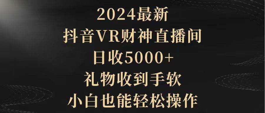 2024最新，抖音VR财神直播间，日收5000+，礼物收到手软，小白也能轻松操作-让一部分人先富起来墨财创业网