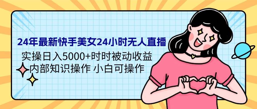 24年最新快手美女24小时无人直播 实操日入5000+时时被动收益 内部知识操…-让一部分人先富起来默财创业网