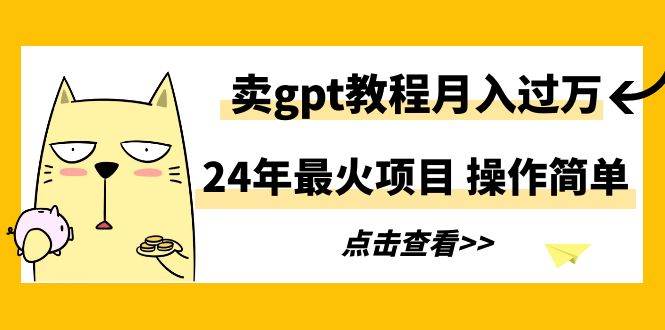 24年最火项目，卖gpt教程月入过万，操作简单-让一部分人先富起来默财创业网