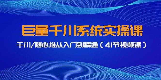 巨量千川系统实操课，千川/随心推从入门到精通（41节视频课）-让一部分人先富起来默财创业网
