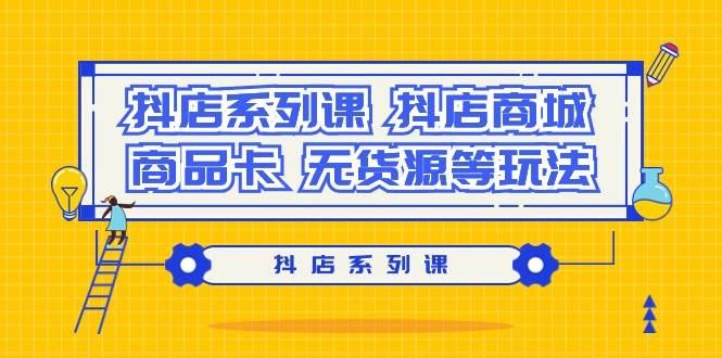 抖店系列课，抖店商城、商品卡、无货源等玩法-让一部分人先富起来默财创业网