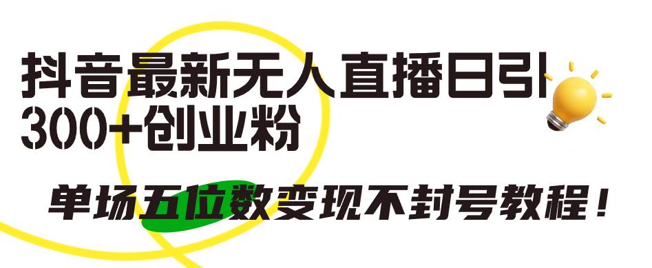 抖音最新无人直播日引300+创业粉，单场五位数变现不封号教程！-让一部分人先富起来默财创业网
